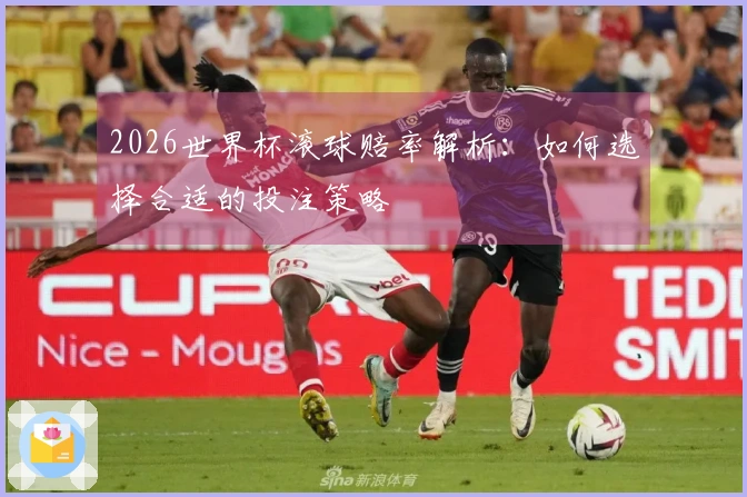 2026世界杯滚球赔率解析：如何选择合适的投注策略