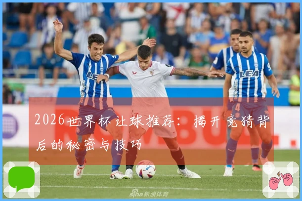 2026世界杯让球推荐：揭开竞猜背后的秘密与技巧