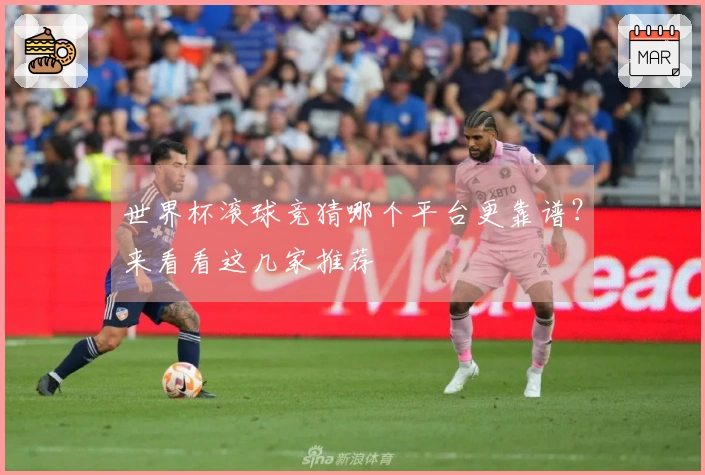 世界杯滚球竞猜哪个平台更靠谱？来看看这几家推荐