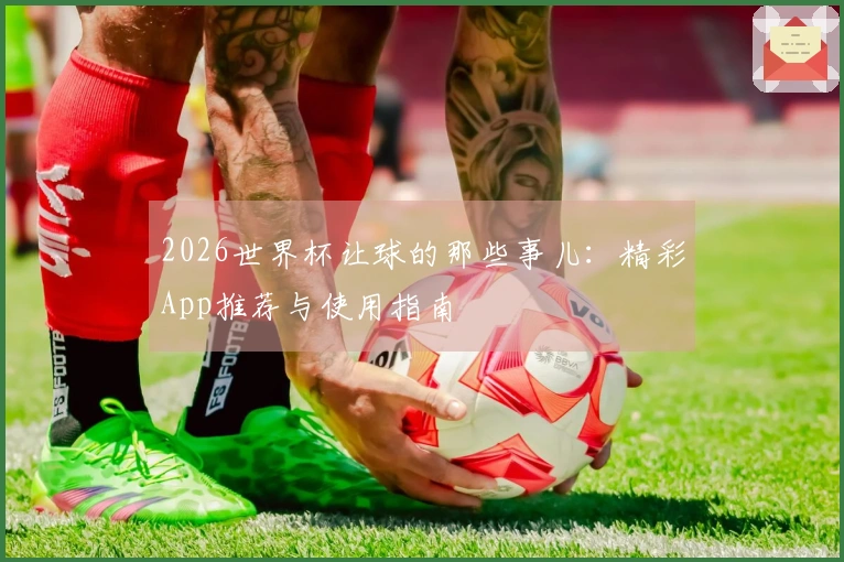 2026世界杯让球的那些事儿：精彩App推荐与使用指南