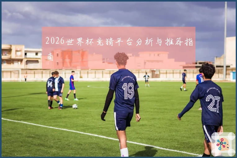 2026世界杯竞猜平台分析与推荐指南