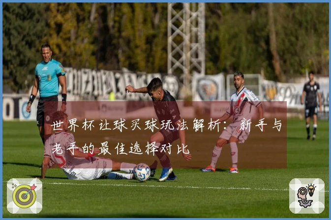 世界杯让球买球玩法解析：新手与老手的最佳选择对比